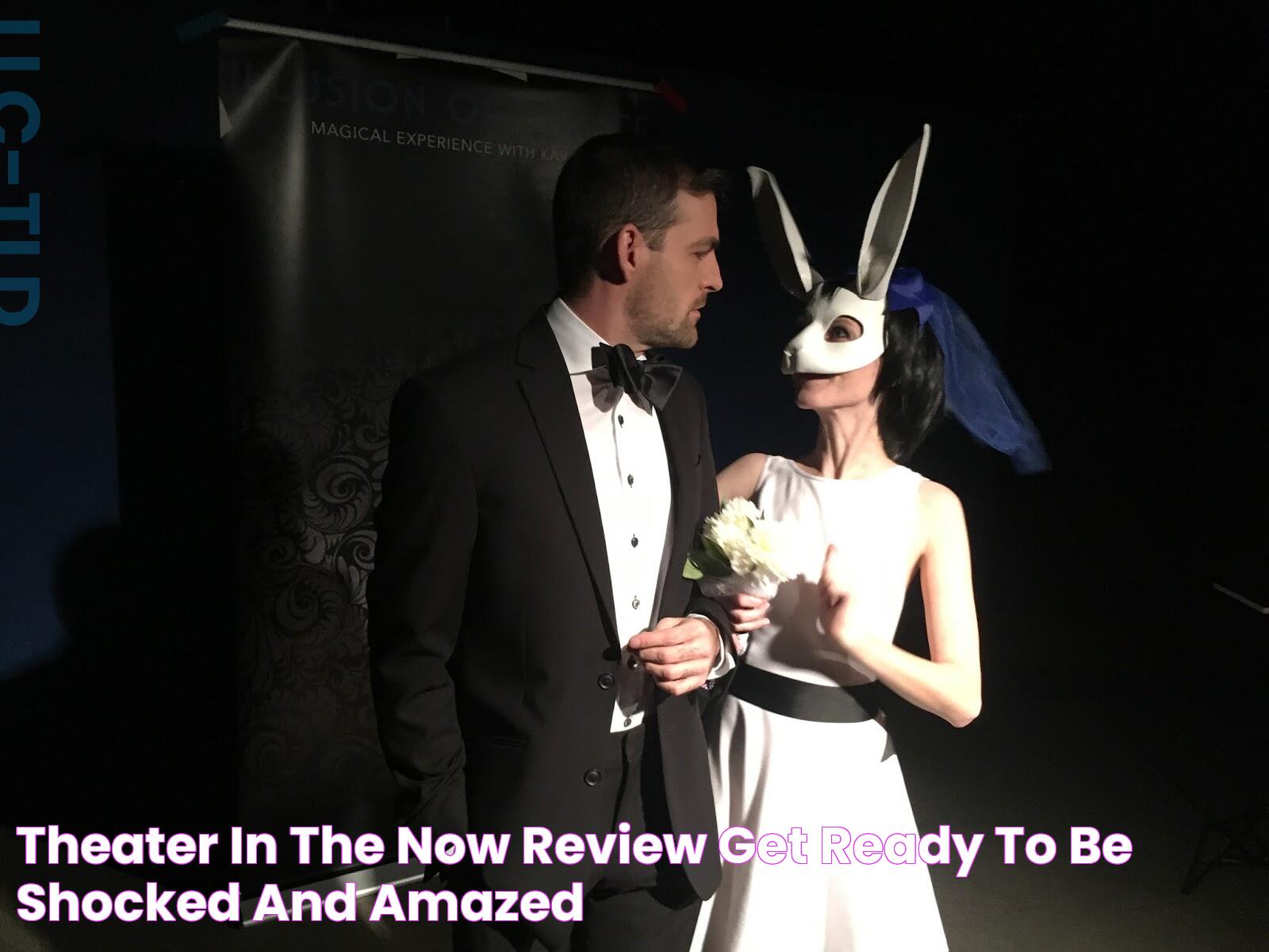 Theater in the Now Review Get Ready to Be Shocked and Amazed!