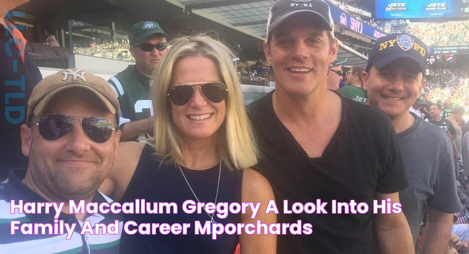 Harry Maccallum Gregory A Look into His Family and Career MporChards