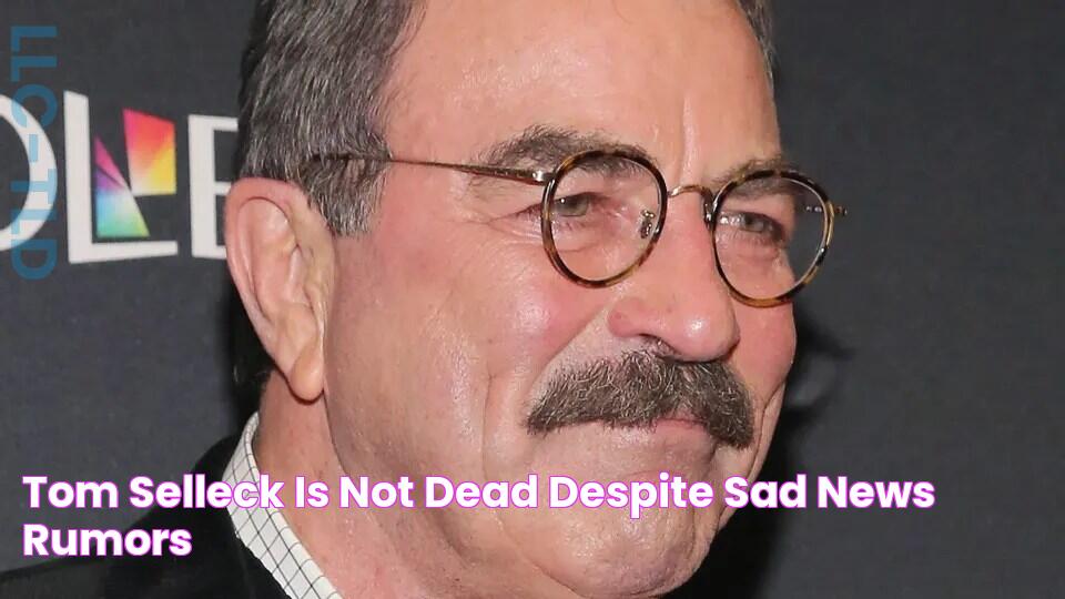 Tom Selleck Is Not Dead, Despite 'Sad News' Rumors