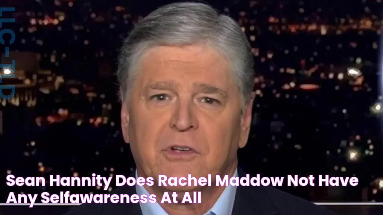 SEAN HANNITY Does Rachel Maddow not have any selfawareness at all