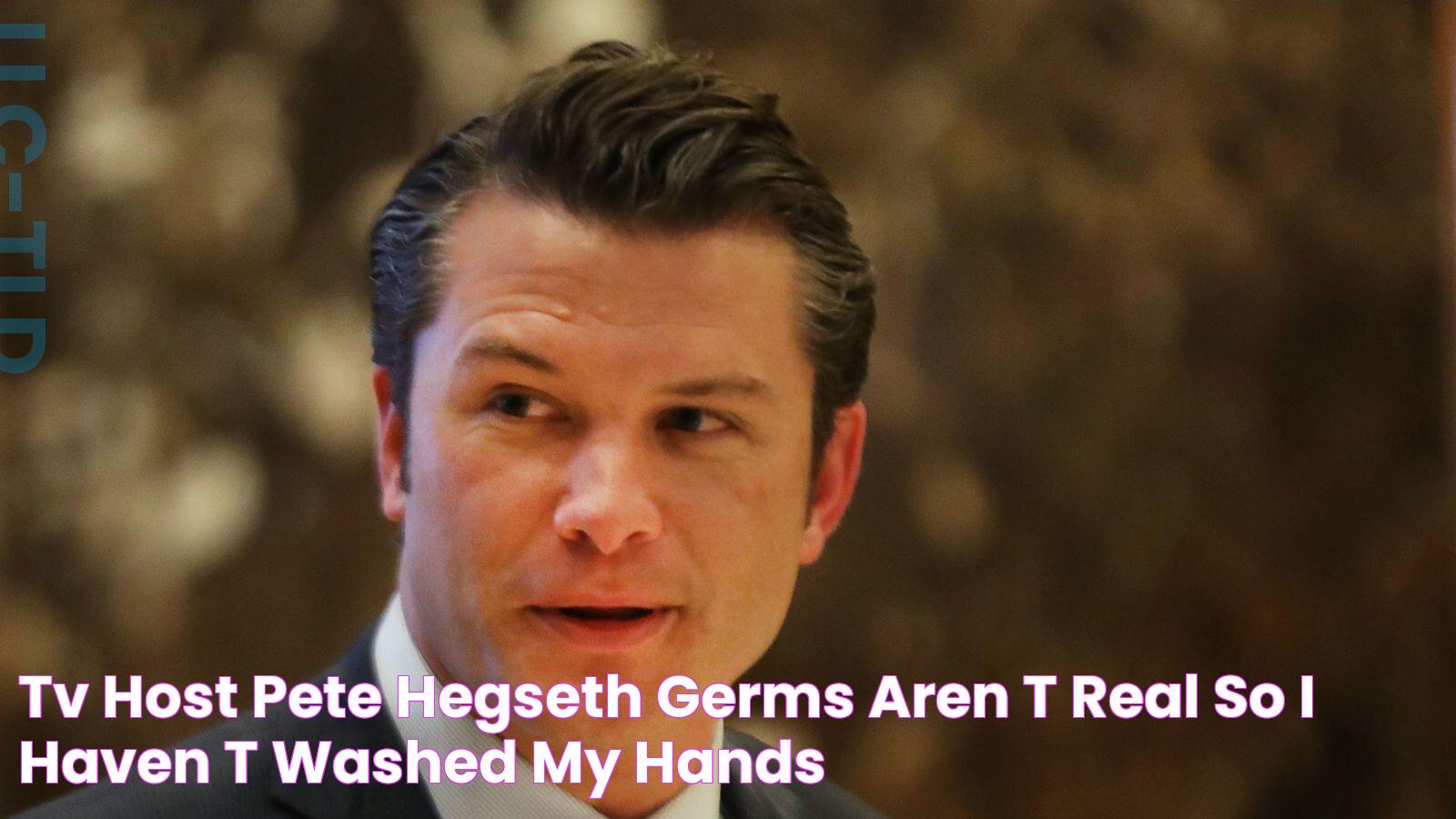 TV host Pete Hegseth Germs aren't real, so I haven't washed my hands