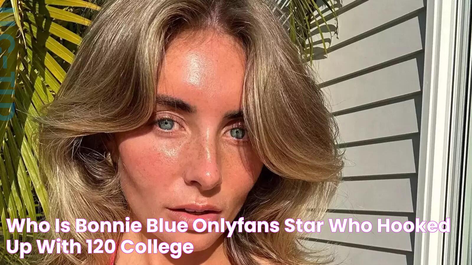 Who is Bonnie Blue? OnlyFans star who hooked up with 120 ‘college