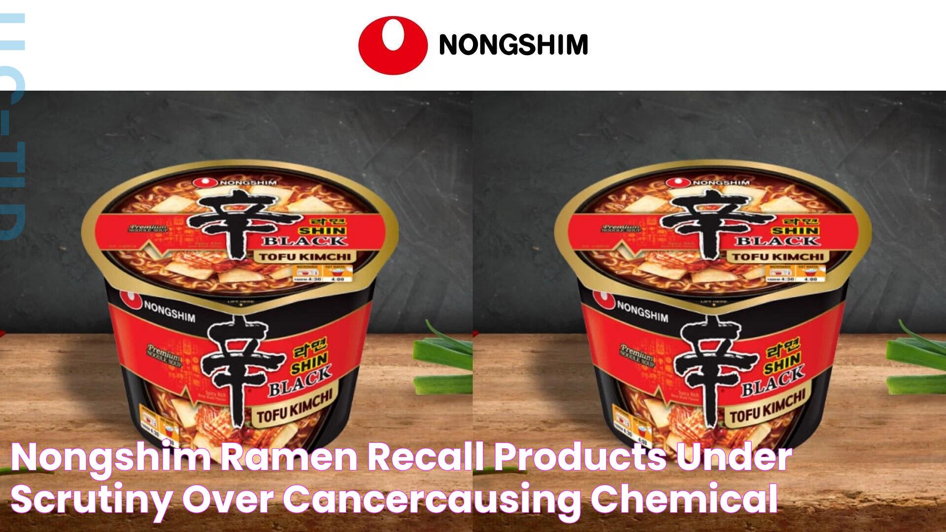 Nongshim ramen recall Products under scrutiny over cancercausing chemical