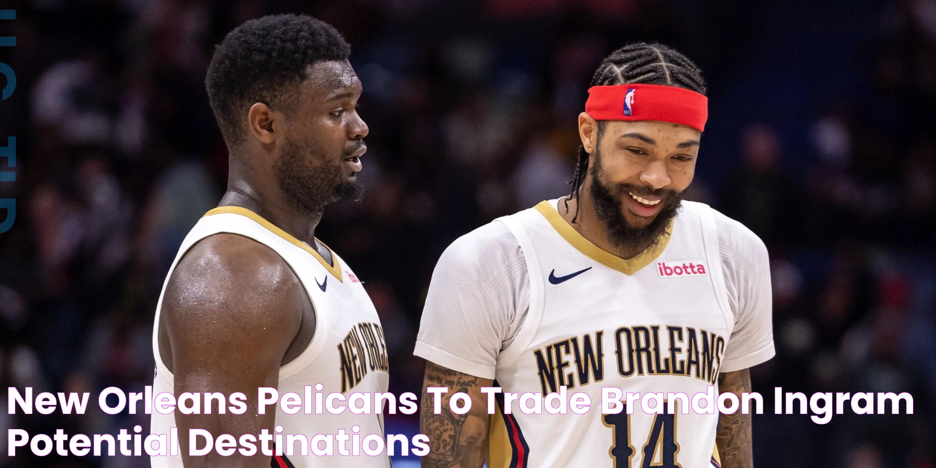 Breaking News: Pelicans Shake Up Roster, Trade Ingram In Major Deal