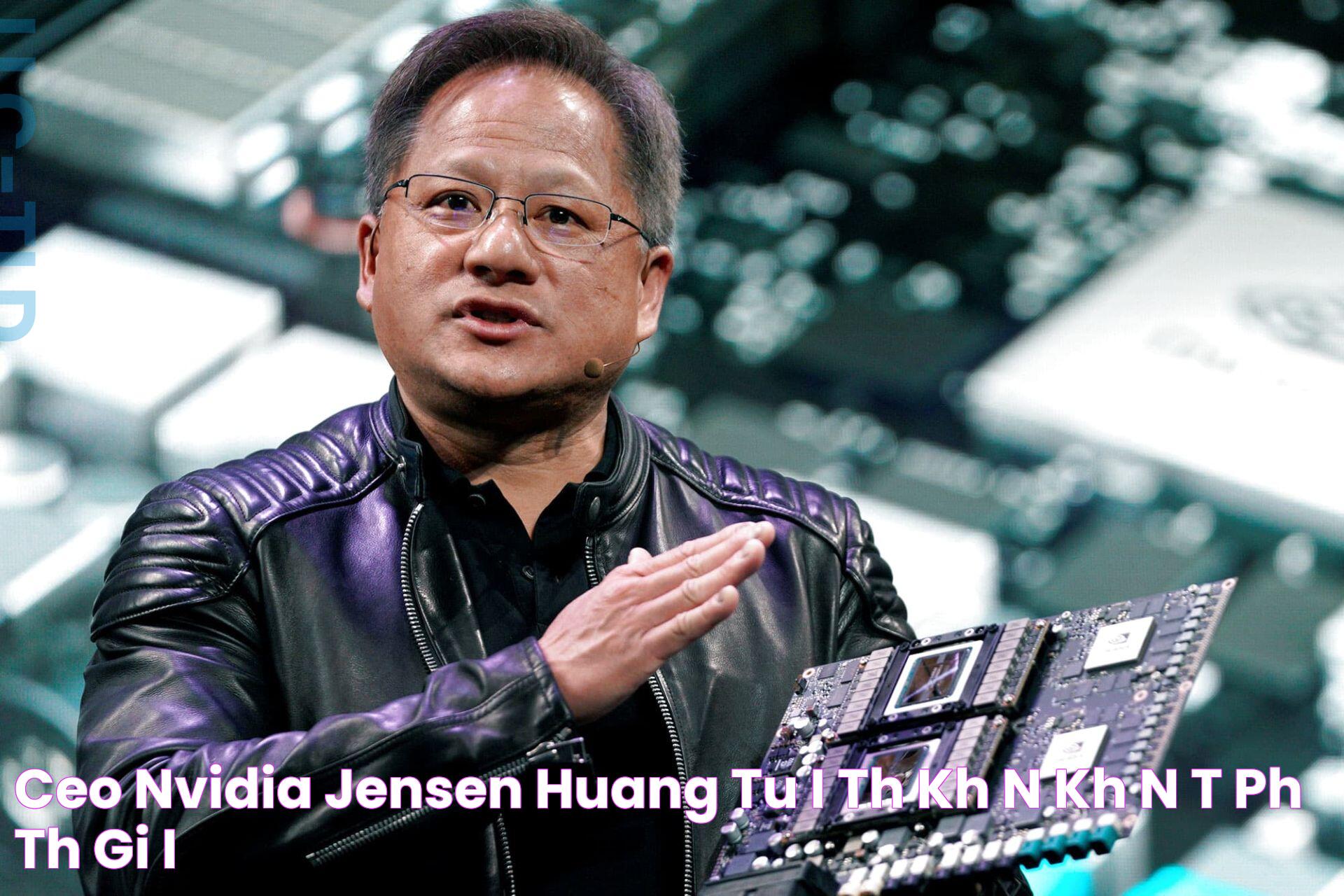 CEO Nvidia Jensen Huang Tuổi thơ khốn khó đến tỷ phú thế giới