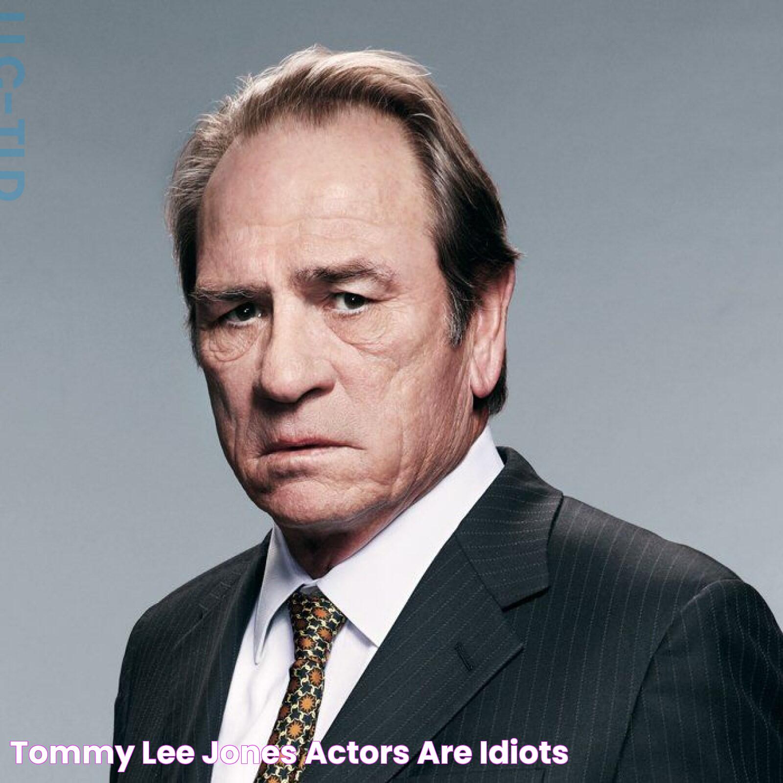 Tommy Lee Jones Actors Are Idiots