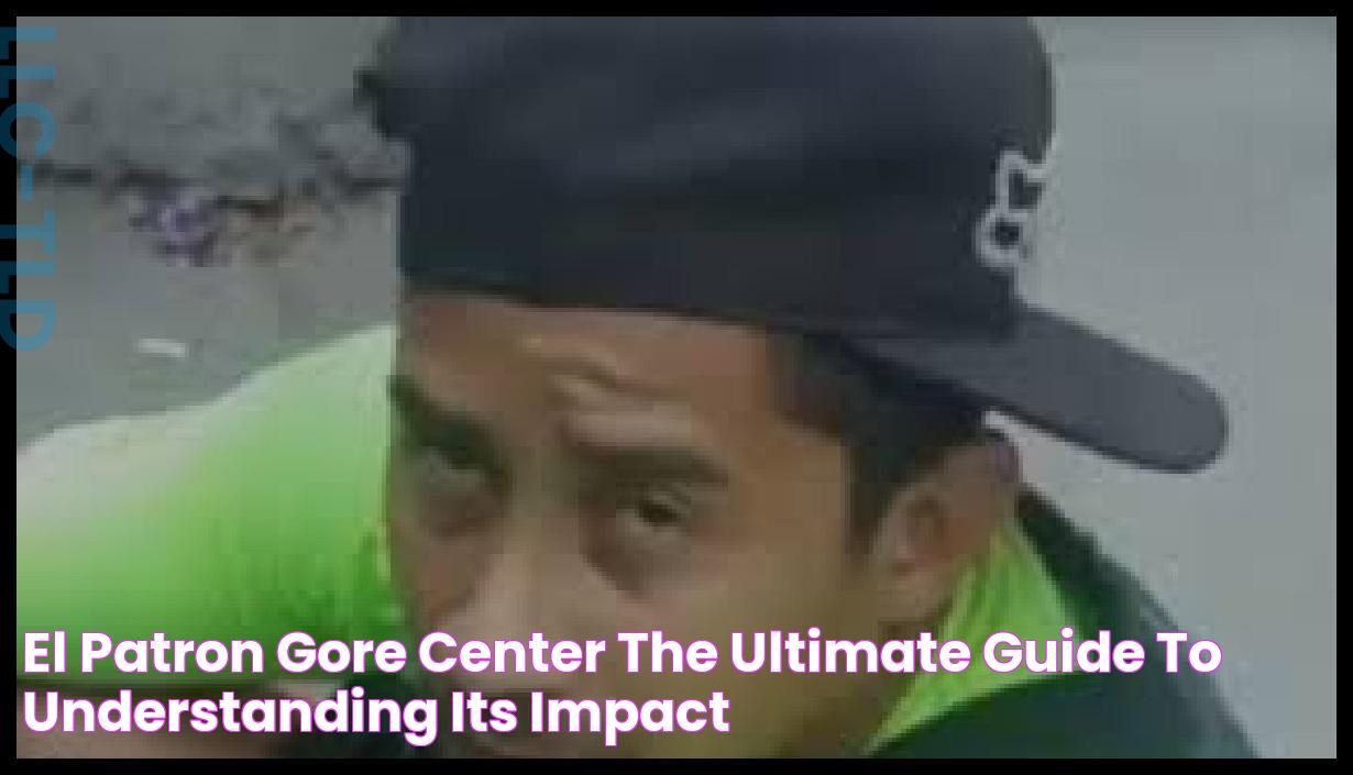 El Patron Gore Center The Ultimate Guide To Understanding Its Impact