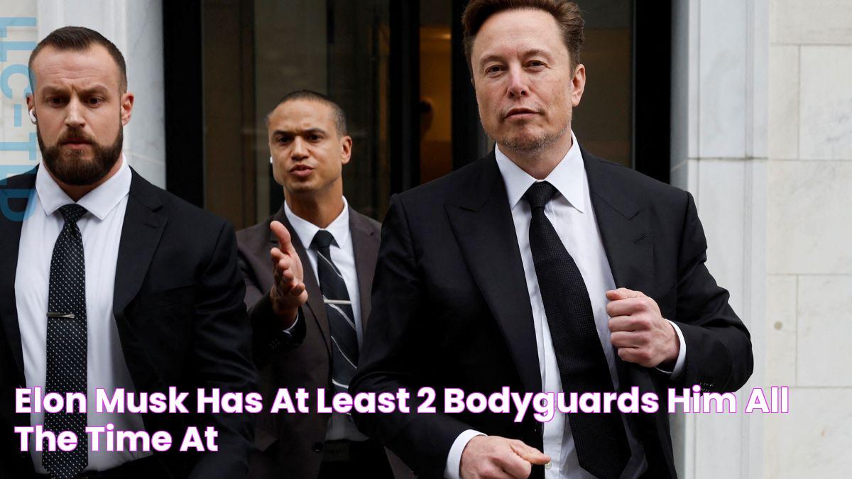 Elon Musk has at least 2 bodyguards him all the time at