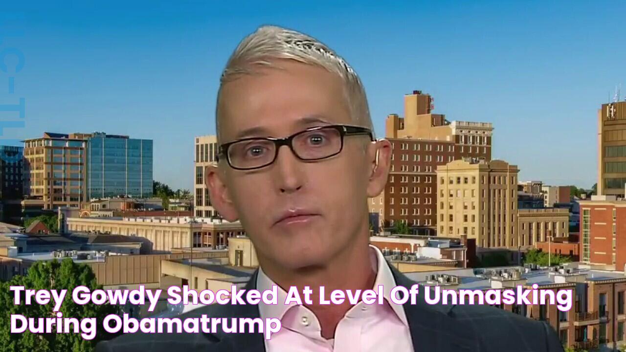 Trey Gowdy 'Shocked' at level of unmasking during ObamaTrump