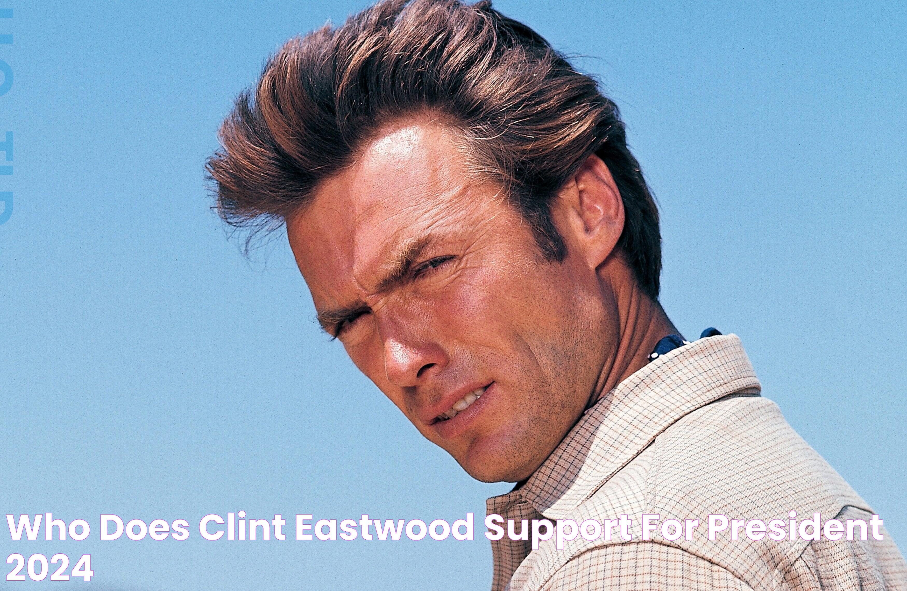 Clint Eastwood's 2024 Presidential Endorsement: Who Will He Support?