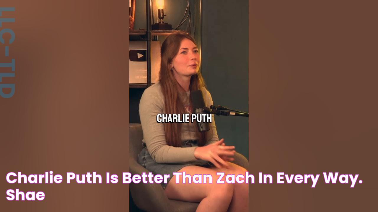 Charlie Puth is better than Zach in every way.” Shae 