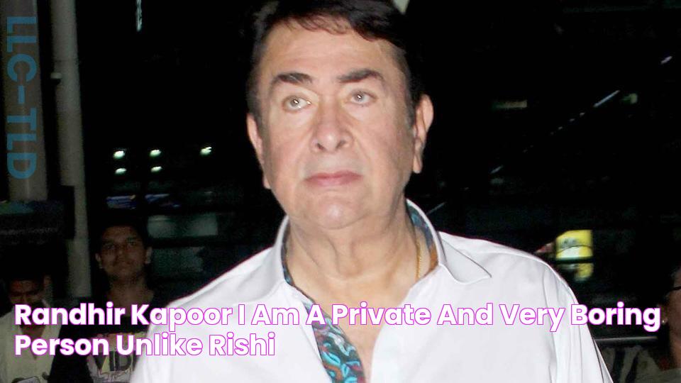 Randhir Kapoor I am a private and very boring person unlike Rishi