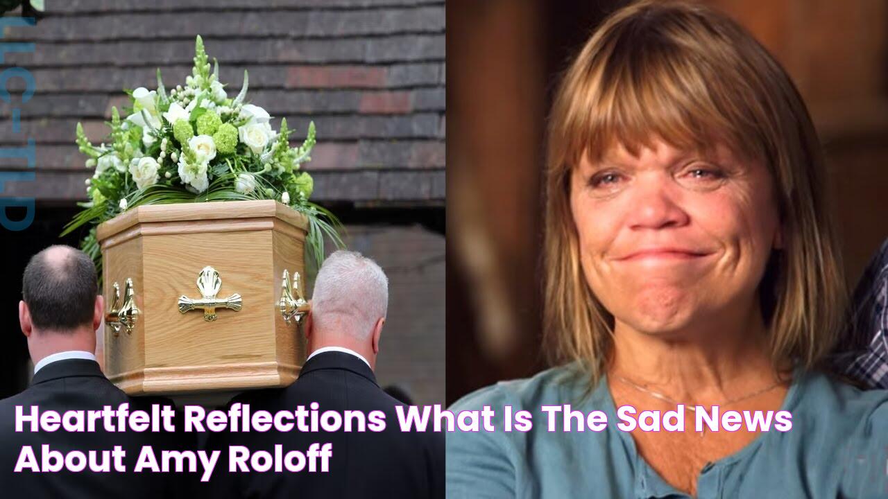 Heartfelt Reflections What Is The Sad News About Amy Roloff?