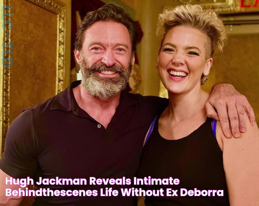 Hugh Jackman reveals intimate behindthescenes life without ex Deborra