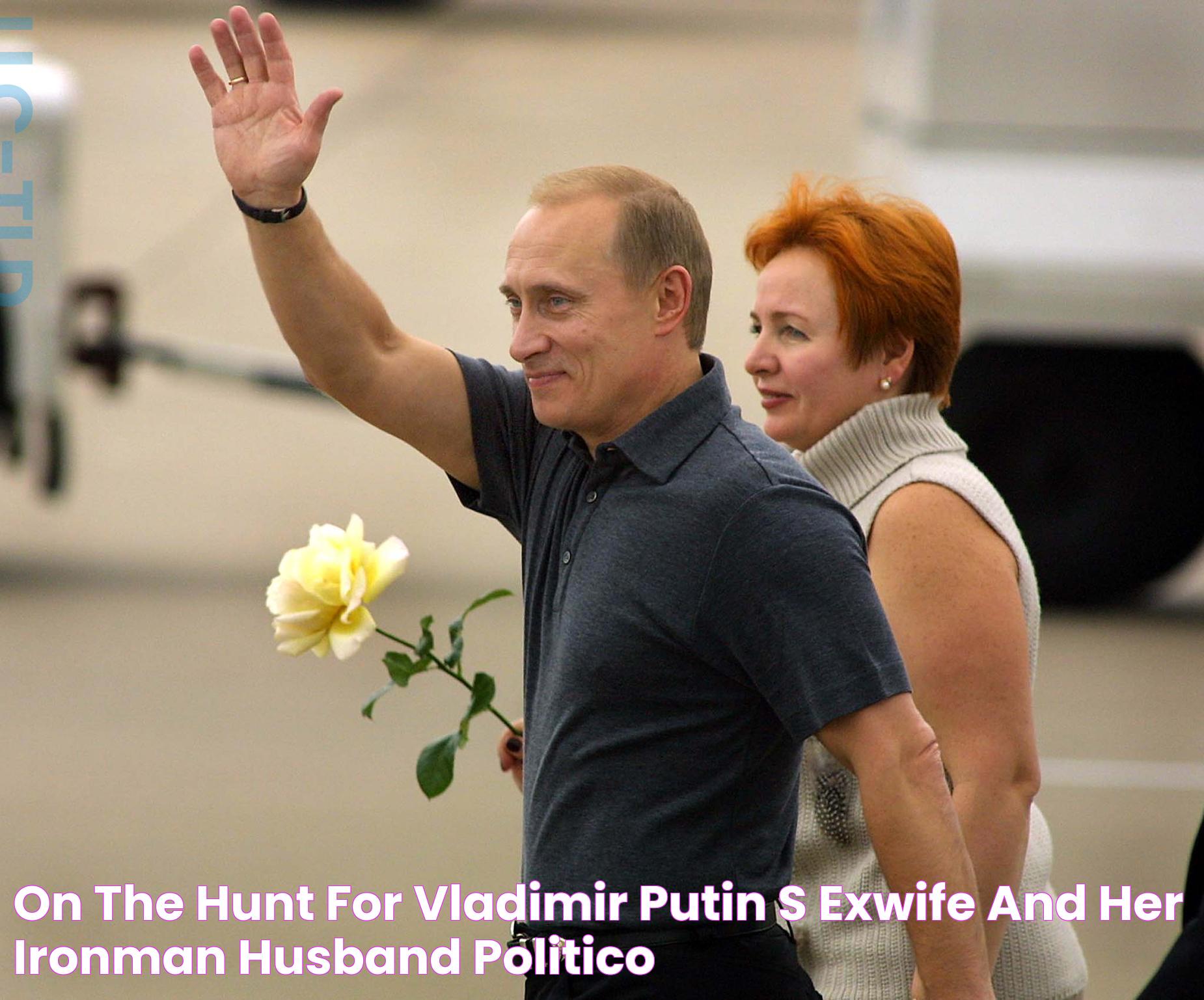 On the hunt for Vladimir Putin’s exwife and her Ironman husband POLITICO