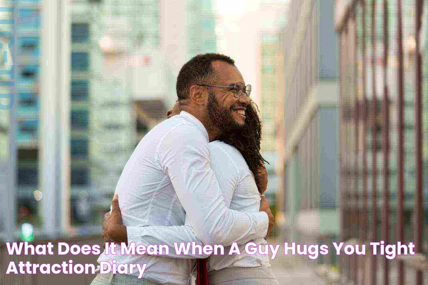 What Does It Mean When A Guy Hugs You Tight? Attraction Diary