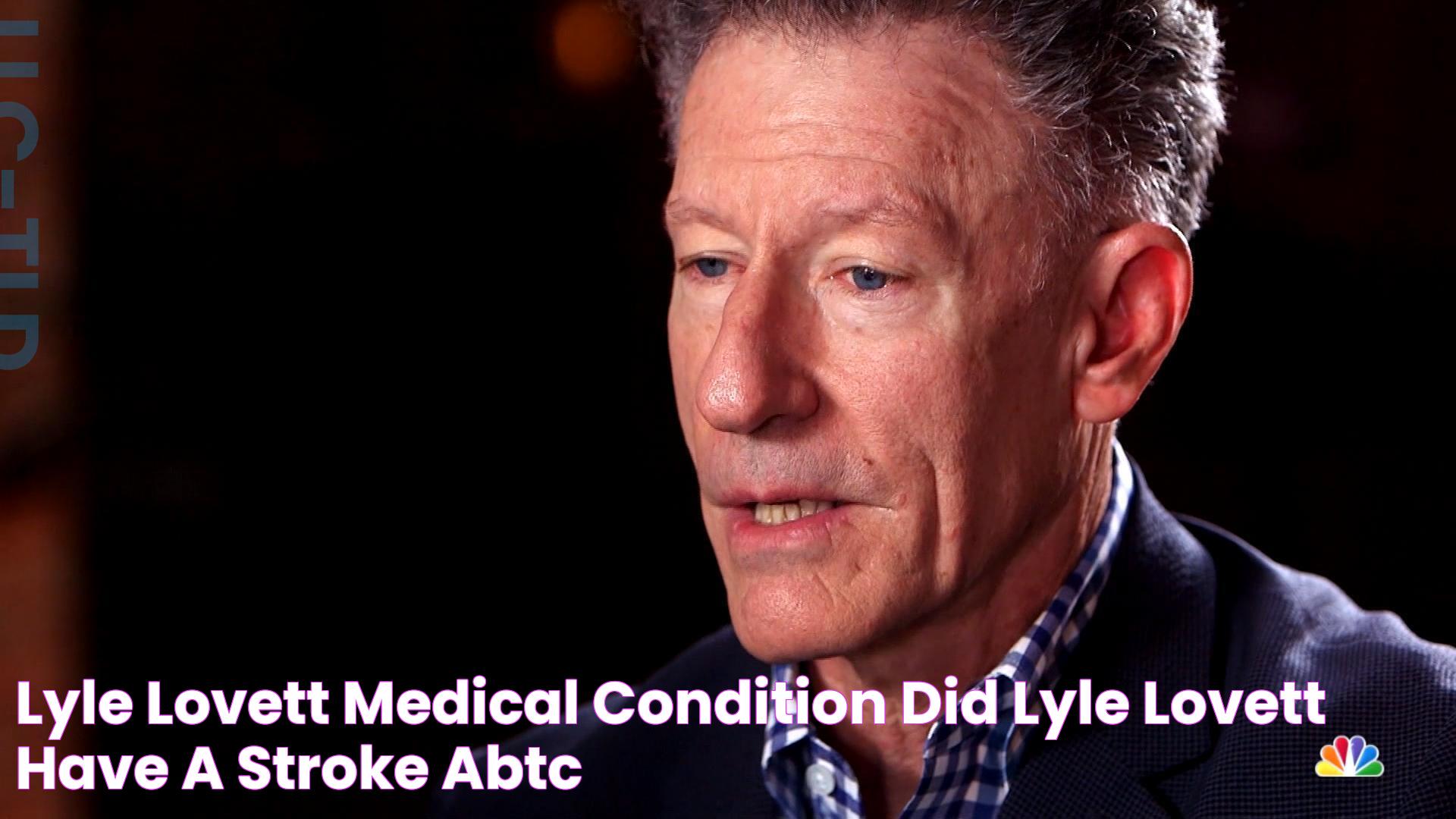 Lyle Lovett Medical Condition Did Lyle Lovett Have A Stroke? ABTC