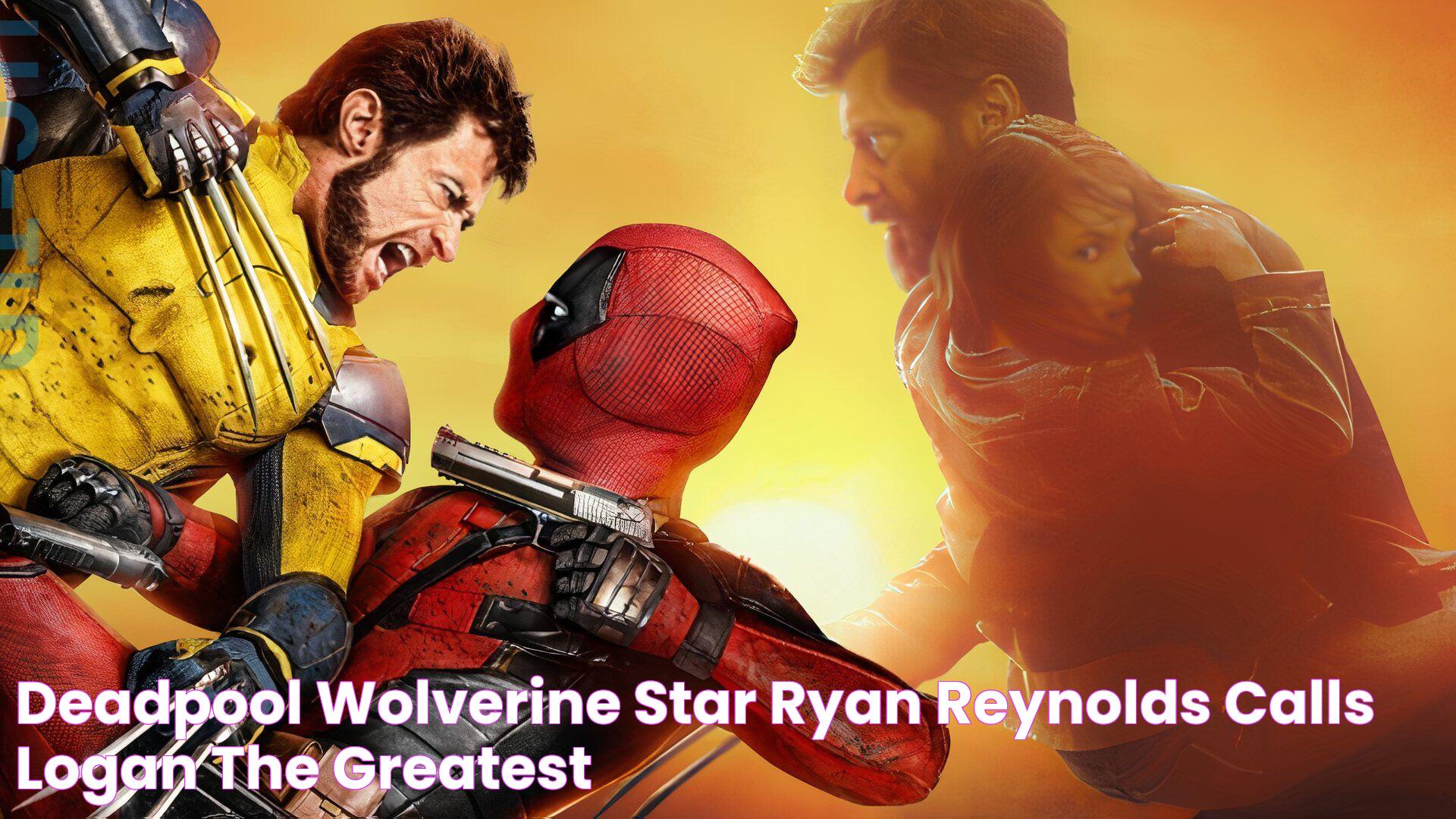 Deadpool & Wolverine Star Ryan Reynolds Calls Logan the ‘Greatest