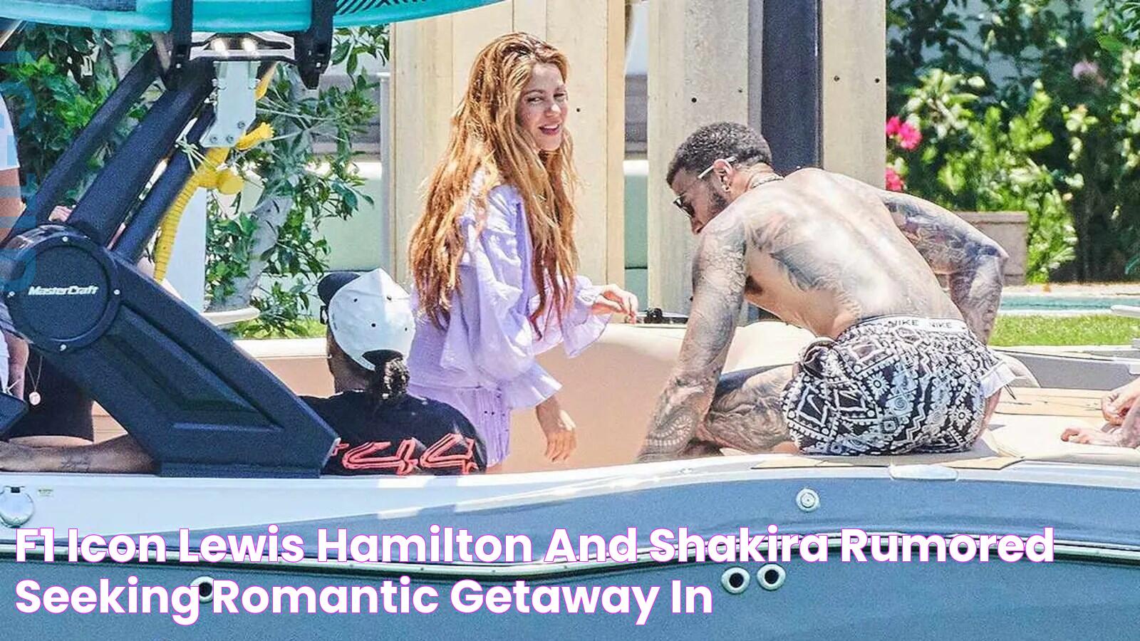 F1 icon Lewis Hamilton and Shakira rumored seeking romantic getaway in