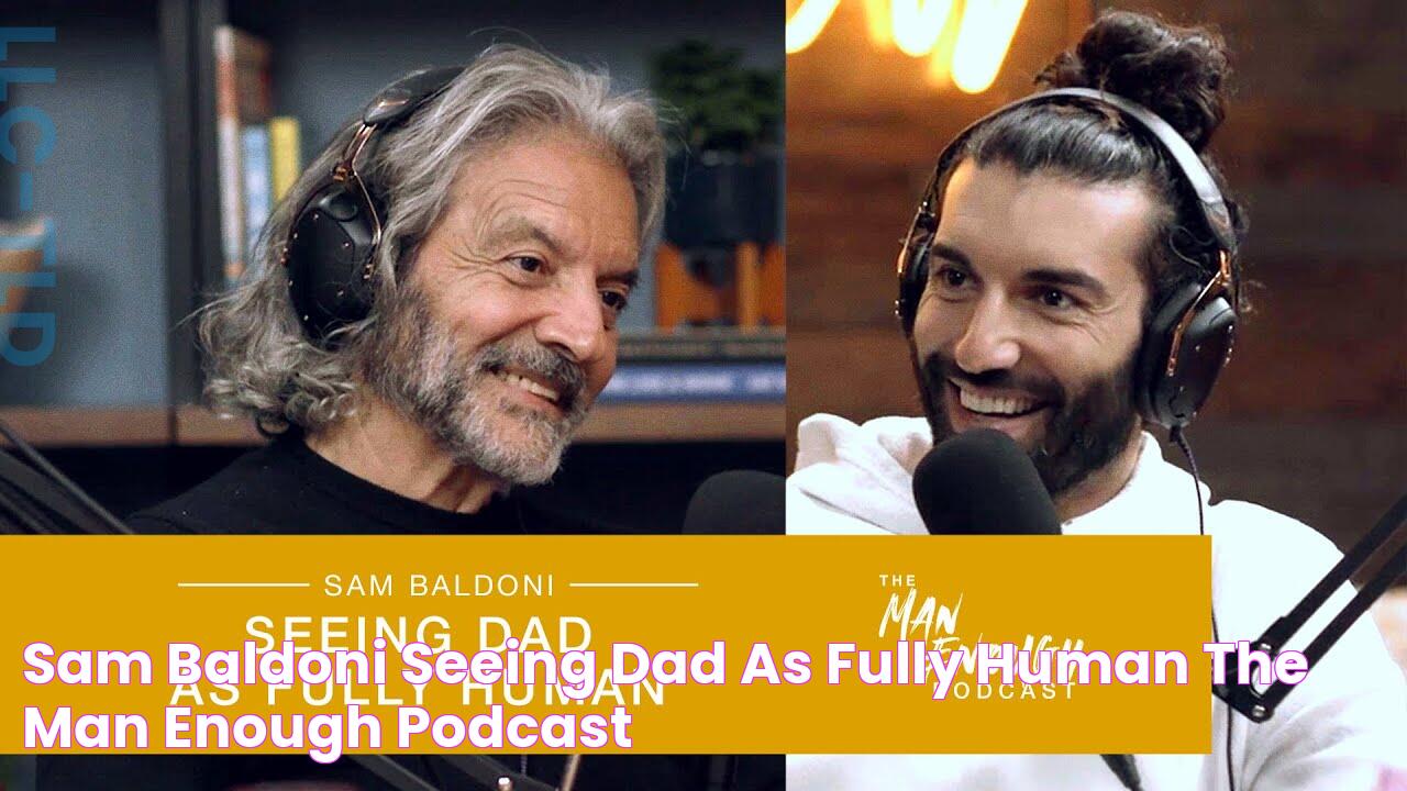 Sam Baldoni Seeing Dad As Fully Human The Man Enough Podcast