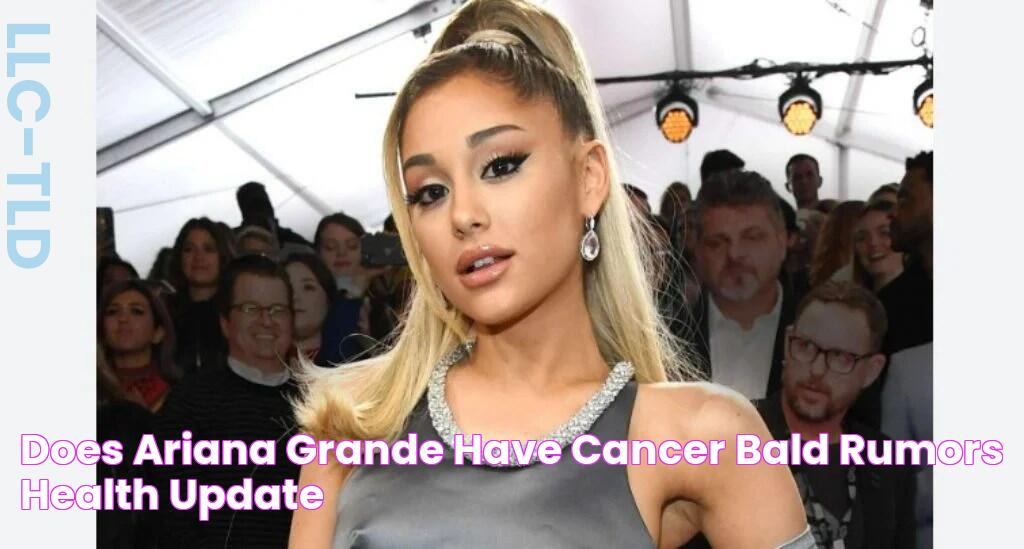 Does Ariana Grande Have Cancer? Bald Rumors & Health Update