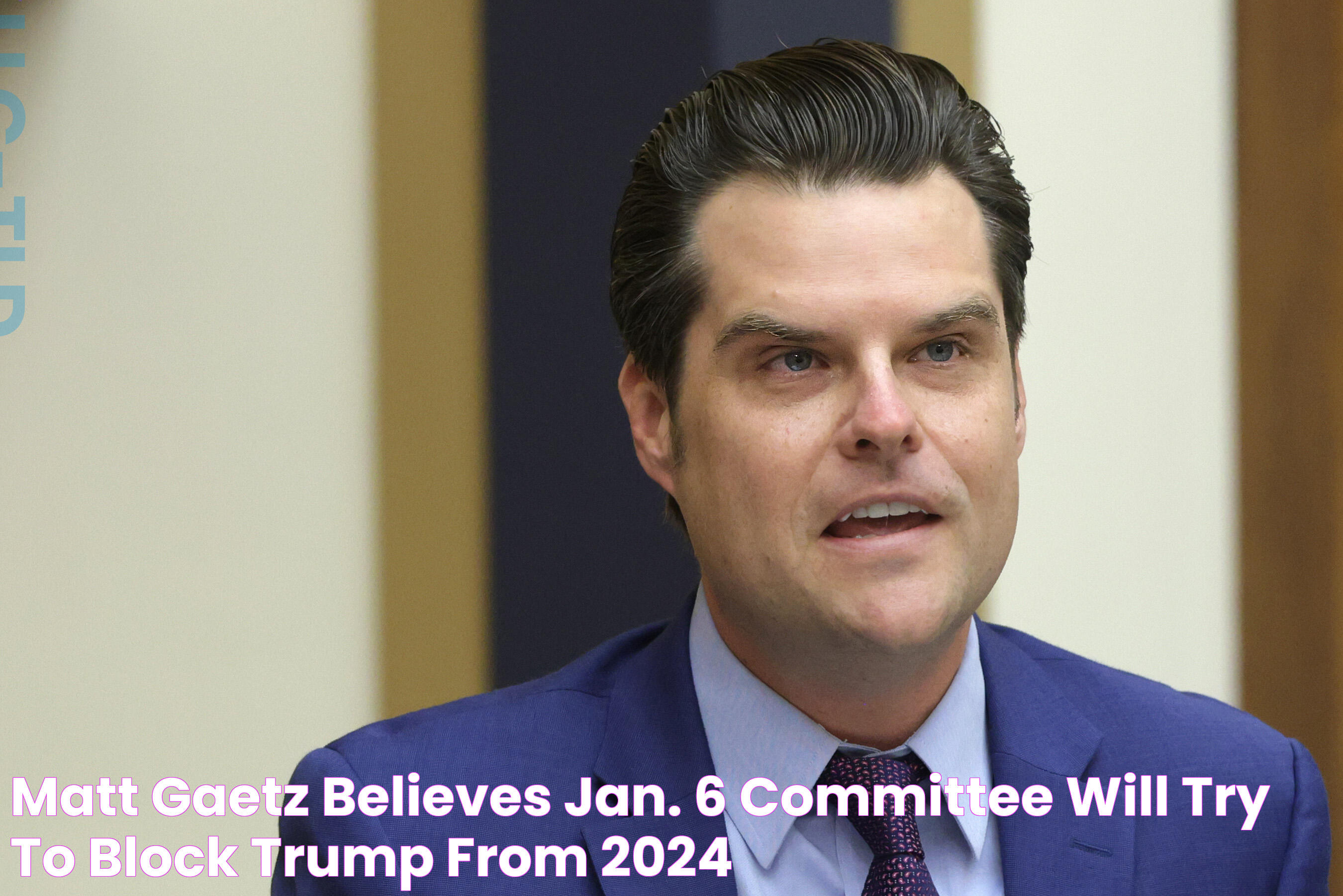 Matt Gaetz Believes Jan. 6 Committee Will Try to Block Trump From 2024