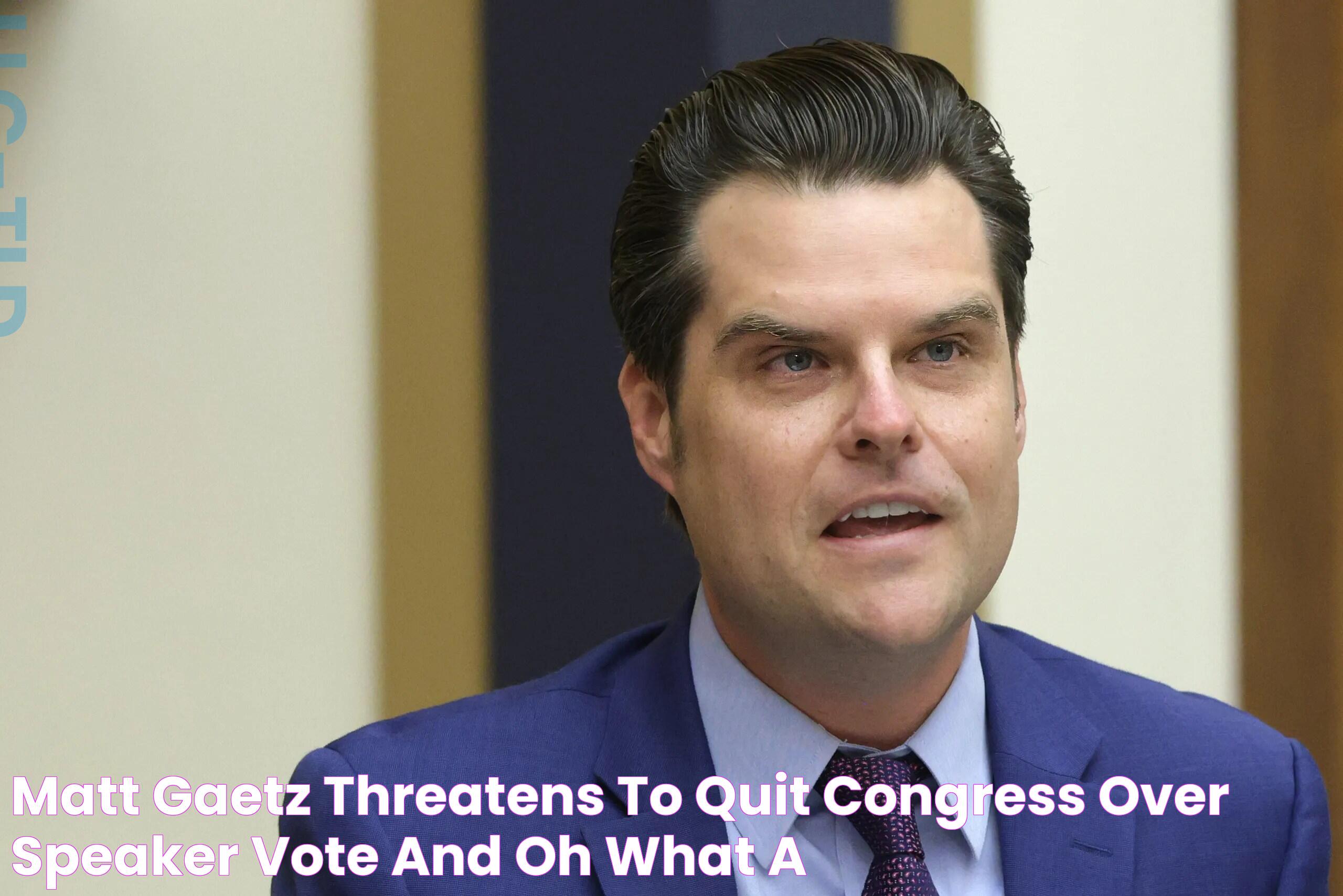 Matt Gaetz Threatens to Quit Congress Over Speaker Vote and Oh, What a