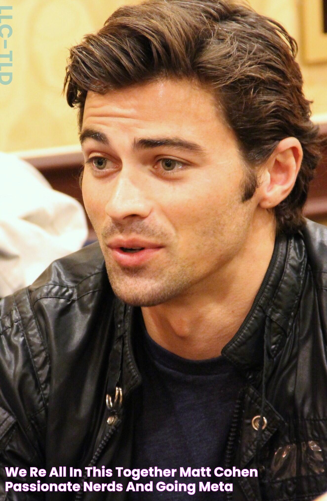 We’re All In This Together Matt Cohen, Passionate Nerds and Going Meta