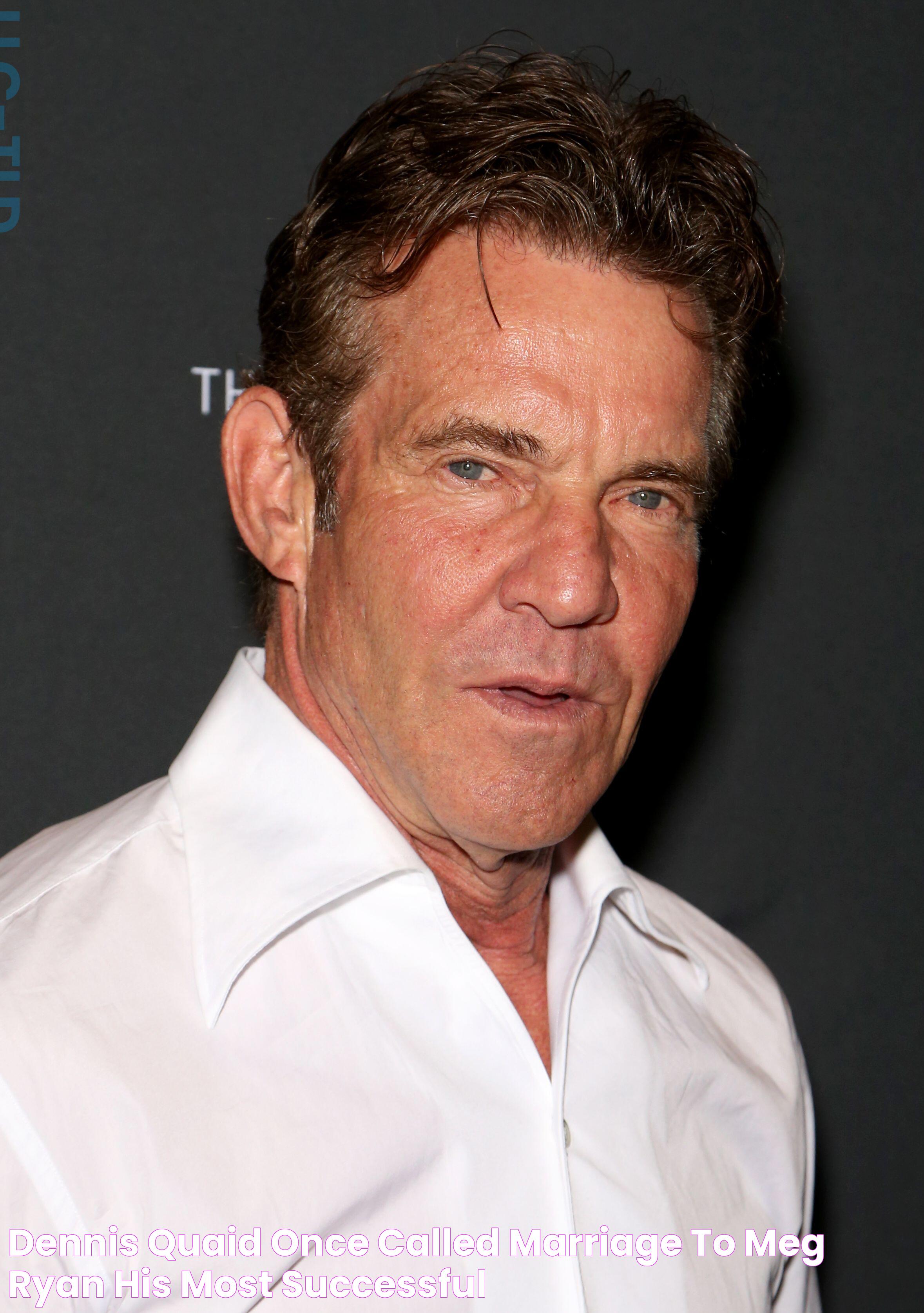 Dennis Quaid Once Called Marriage to Meg Ryan His Most Successful