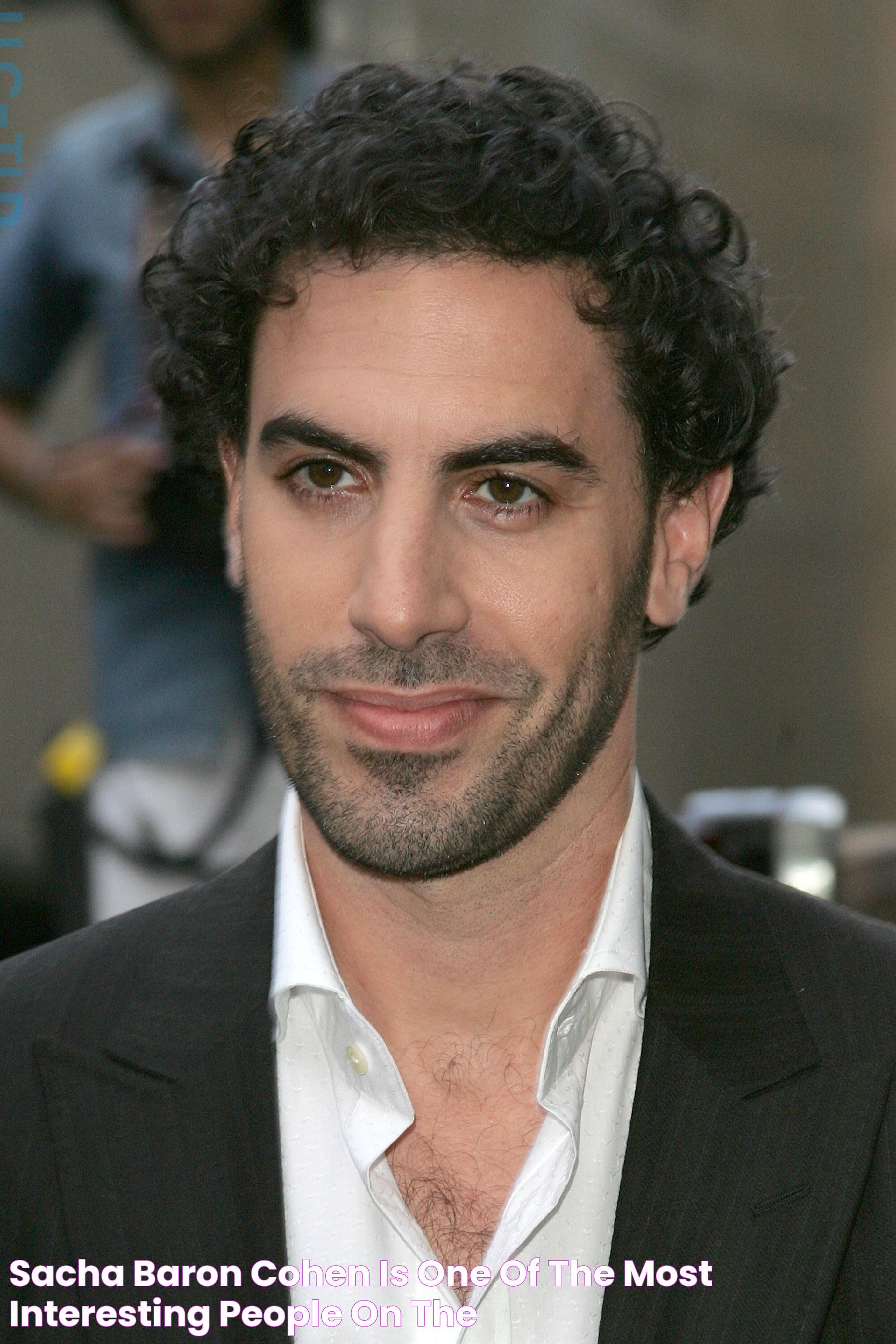 Sacha Baron Cohen is one of the most interesting people on the