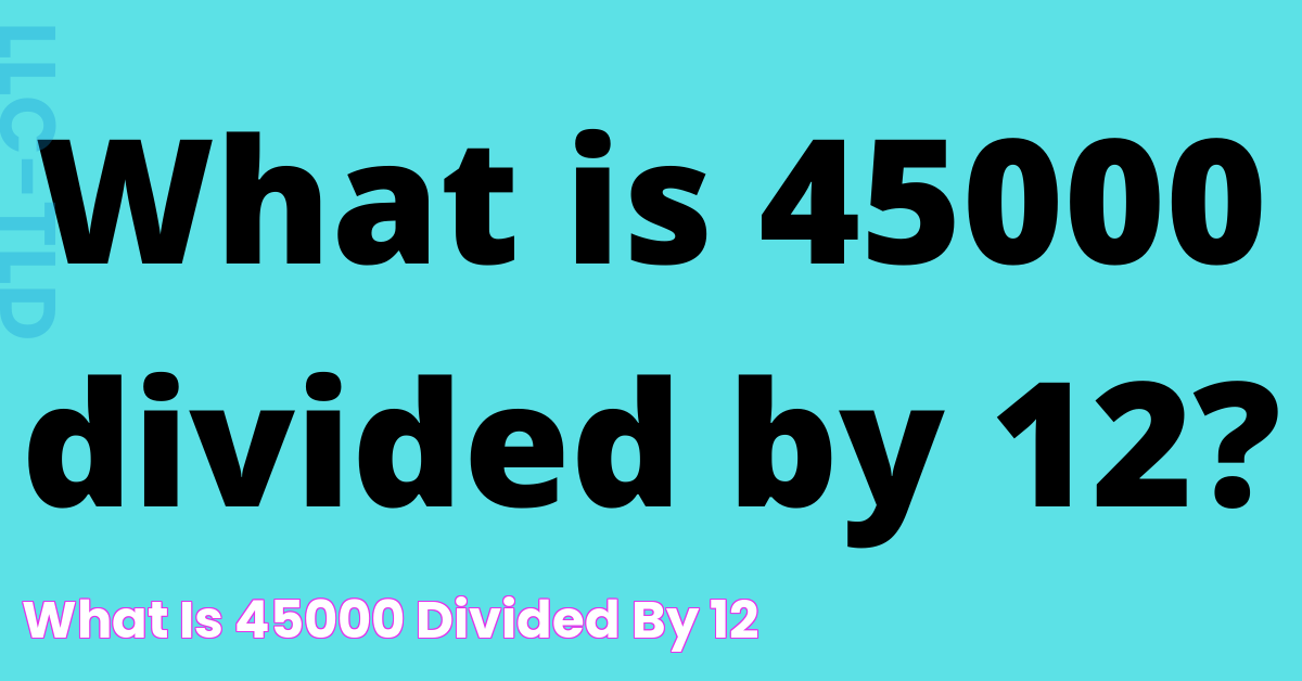 Calculating 45000 Divided By 12: A Comprehensive Guide