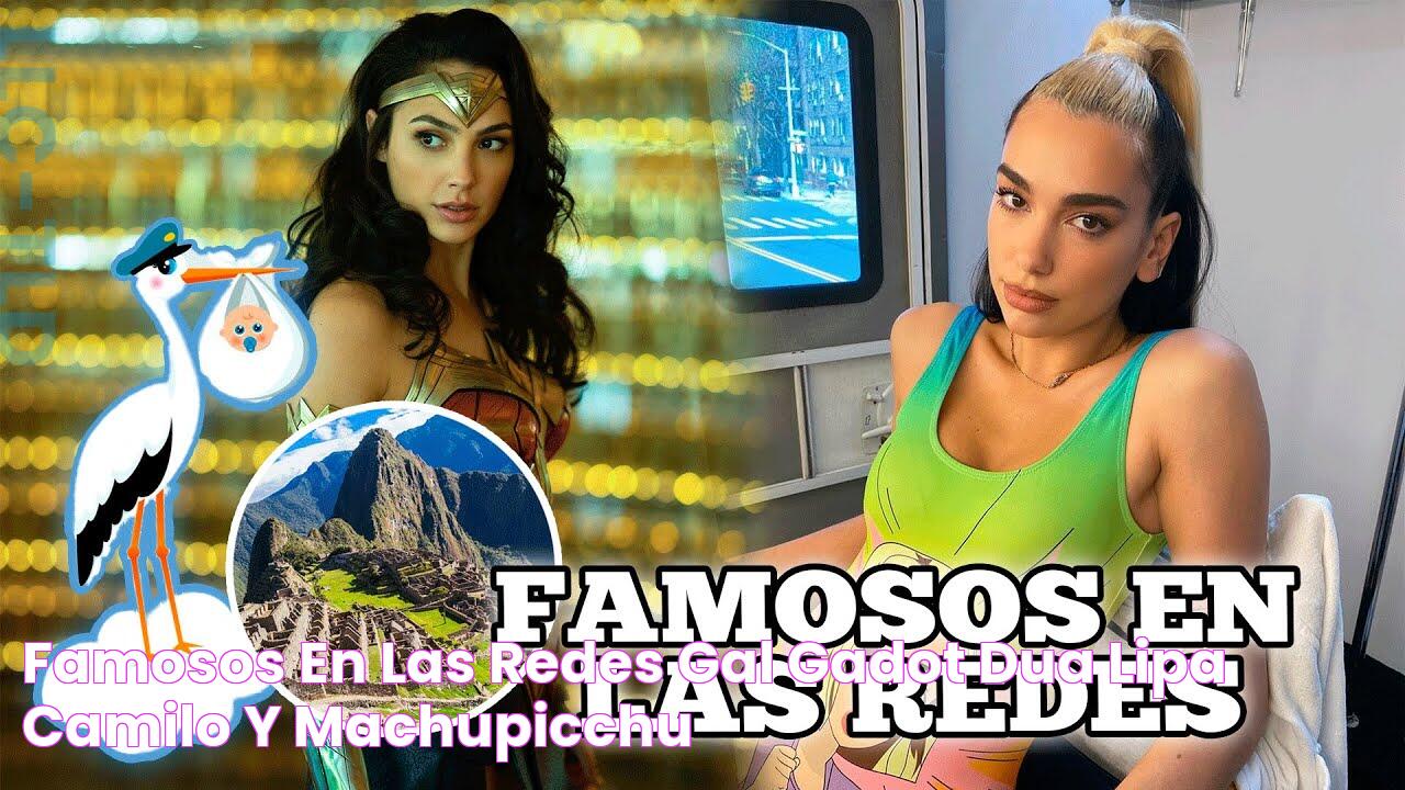 Famosos en las Redes Gal Gadot Dua Lipa Camilo y MachuPicchu